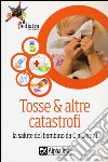 Tosse & altre catastrofi. La salute del bambino da 0 a 6 anni libro