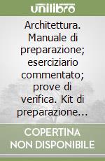 Architettura. Manuale di preparazione; eserciziario commentato; prove di verifica. Kit di preparazione al test libro