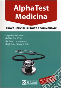 Alpha Test. Medicina. Prove ufficiali risolte e commentate. Le prove d'esame dal 2010 al 2014 risolte e commentate dagli esperti di Alpha Test libro