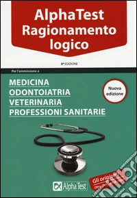 Alpha Test. Ragionamento logico. Per l'ammissione a medicina, odontoiatria, veterinaria, professioni sanitarie. Manuale di preparazione libro