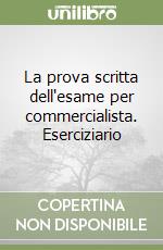 La prova scritta dell'esame per commercialista. Eserciziario libro