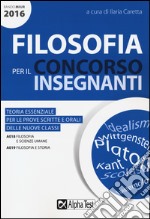 Filosofia per il concorso insegnanti 2016. Teoria essenziale per le prove scritte e orali delle nuove classi. Classi di concorso: A018, A019