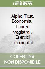 Alpha Test. Economia. Lauree magistrali. Esercizi commentati libro