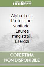 Alpha Test. Professioni sanitarie. Lauree magistrali. Esercizi libro