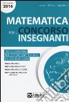 Matematica per il concorso insegnanti 2016. Teoria essenziale per le prove scritte e orali delle nuove classi. Classi di concorso: A026, A027, A028, A047 libro