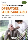 I test di ammissione ai corsi per operatore socio sanitario. Centinaia di quesiti di logica e di cultura generale risolti e commentati libro