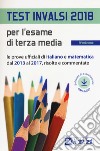 Test INVALSI 2018 per l'esame di terza media. Le prove ufficiali di italiano e matematica dal 2013 al 2017, risolte e commentate. Con software libro