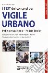 I test dei concorsi per vigile urbano. Polizia municipale-polizia locale. Eserciziario libro