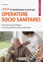 I test di ammissione ai corsi per operatore socio sanitario. Centinaia di quesiti di logica e di cultura generale risolti e commentati libro