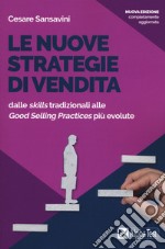 Le nuove strategie di vendita. Dalle «skills» tradizionali alle «Good Selling Practices» più evolute. Nuova ediz. libro