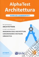 Alpha Test architettura. Esercizi commentati. Per l'ammissione a architettura e a tutti i corsi di laurea in ingegneria edile-architettura, conservazione e restauro, urbanistica. Con software di simulazione libro