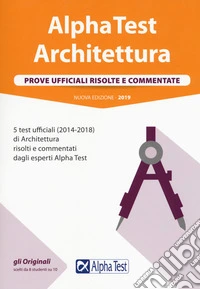 Alpha Test architettura. Prove ufficiali risolte e commentate. 5 test ufficiali (2014-2018) di architettura risolti e commentati dagli esperti Alpha Test libro