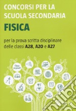 Concorsi per la scuola secondaria. Fisica per la prova scritta disciplinare delle classi A28, A20 e A27 libro