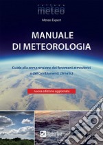 Manuale di meteorologia. Guida alla comprensione dei fenomeni atmosferici e dei cambiamenti climatici. Nuova ediz. libro