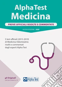 Alpha Test. Medicina. Prove ufficiali risolte e commentate. 5 test ufficiali (2015-2019) di Medicina-Odontoiatria risolti e commentati dagli esperti di Alpha Test. Nuova ediz. libro