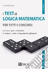 I test di logica matematica per tutti i concorsi. Centinaia di quesiti commentati. Le strategie risolutive e i suggerimenti degli esperti libro