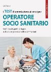 I test di ammissione ai corsi per operatore socio sanitario. Centinaia di quesiti di logica e di cultura generale risolti e commentati libro