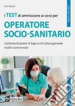 I test di ammissione ai corsi per operatore socio sanitario. Centinaia di quesiti di logica e di cultura generale risolti e commentati libro