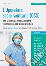 L'Operatore socio-sanitario (OSS) con formazione complementare in assistenza sanitaria domiciliare. Manuale teorico-pratico su tutti gli argomenti della formazione di base libro