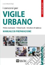 I concorsi per vigile urbano. Polizia municipale-polizia locale-istruttore di vigilanza. Manuale di preparazione libro