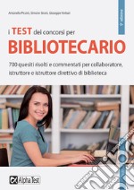 I test dei concorsi per bibliotecario. 700 quesiti risolti e commentati per collaboratore, istruttore e istruttore direttivo di biblioteca libro