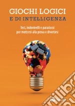 Giochi logici e di intelligenza. Test, indovinelli e paradossi per mettersi alla prova e divertirsi