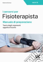 I concorsi per fisioterapista. Manuale di preparazione. Teoria degli argomenti oggetto d'esame libro