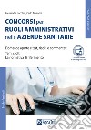 I concorsi per ruoli amministrativi nelle aziende sanitarie. Con Contenuto digitale per accesso on line libro