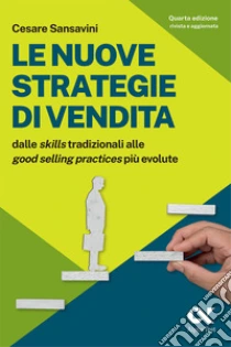 Le nuove strategie di vendita. Dalle �skills� tradizionali alle �Good Selling Practices� pi� evolute