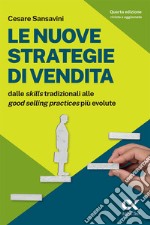 Le nuove strategie di vendita. Dalle «skills» tradizionali alle «Good Selling Practices» più evolute libro