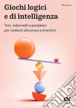 Giochi logici e di intelligenza. Test, indovinelli e paradossi per mettersi alla prova e divertirsi libro