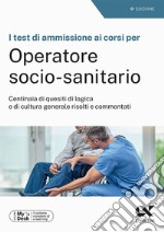 I test di ammissione ai corsi per Operatore Socio Sanitario. Centinaia di quesiti di logica e di cultura generale risolti e commentati. Ediz. MyDesk. Con Contenuto digitale per download e accesso on line libro