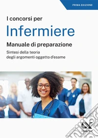 Il concorso per infermiere. Manuale di preparazione libro