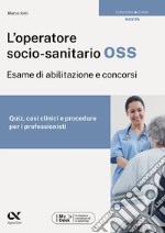 L'operatore socio-sanitario OSS. Esame di abilitazione e concorsi. Quiz, casi clinici e procedure per i professionisti. Ediz. MyDesk. Con Contenuto digitale per download e accesso on line libro