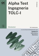 Alpha Test. Ingegneria. TOLC-I. Simulazioni. Per l'ammissione a Ingegneria, Informatica e Statistica libro