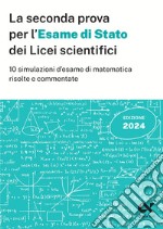 La seconda prova per l'Esame di Stato 2024 dei Licei scientifici. 10 simulazioni d'esame di matematica risolte e commentate libro