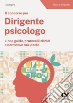 Il concorso per dirigente psicologo. Linee guida, protocolli clinici e normativa nazionale. Nuova ediz. libro