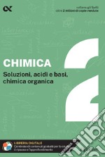 Chimica. Con estensioni online. Vol. 2: Soluzioni, acidi e basi, chimica organica