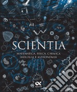 Scientia. Matematica, fisica, chimica, biologia e astronomia libro