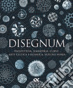 Disegnum. Prospettiva, simmetria, curve, arte celtica e islamica, sezione aurea. Ediz. a colori libro