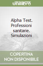 Alpha Test. Professioni sanitarie. Simulazioni libro