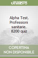 Alpha Test. Professioni sanitarie. 8200 quiz libro