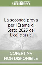 La seconda prova per l'Esame di Stato 2025 dei Licei classici libro