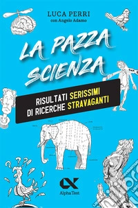 La pazza scienza. Risultati serissimi di ricerche stravaganti. Nuova ediz. libro