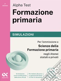 Alpha Test. Formazione primaria 2026-2027. Simulazioni. Per il test di ammissione a Scienze della Formazione Primaria. Tutte le prove in versione digitale libro