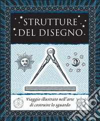 Strutture del disegno. Viaggio illustrato nell'arte di costruire lo sguardo. Ediz. illustrata libro