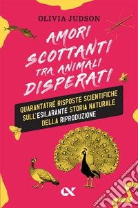 Amori scottanti tra animali disperati. Quarantatré risposte scientifiche sull'esilarante storia naturale della riproduzione libro