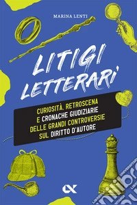 Litigi letterari. Curiosità, retroscena e cronache giudiziarie delle grandi controversie sul diritto d'autore libro