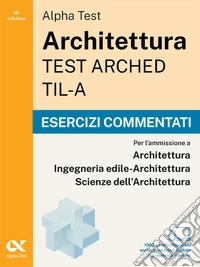 Alpha Test Architettura ARCHED, TIL-A 2026-2027. Esercizi commentati. Per test di ammissione universitari. Con simulatore online libro