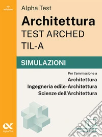 Alpha Test Architettura ARCHED, TIL-A 2026-2027. Simulazioni. Per test di ammissione universitari. Tutte le prove in versione digitale libro